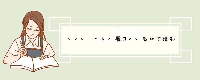 3DS MAX展开UV后如何绘制和使用贴图？